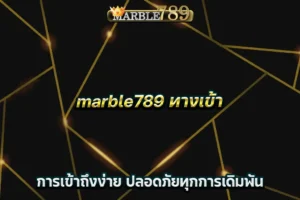 marble789 ทางเข้า การเข้าถึงง่าย ปลอดภัยทุกการเดิมพัน