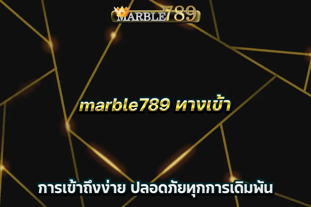 marble789 ทางเข้า การเข้าถึงง่าย ปลอดภัยทุกการเดิมพัน