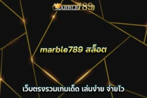 marble789 สล็อต เว็บตรงรวมเกมเด็ด เล่นง่าย จ่ายไว