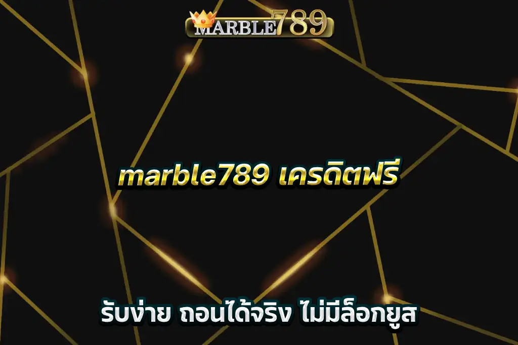 marble789 เครดิตฟรี รับง่าย ถอนได้จริง ไม่มีล็อกยูส