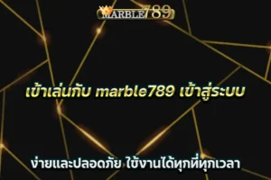 เข้าเล่นกับ marble789 เข้าสู่ระบบ ง่ายและปลอดภัย ใช้งานได้ทุกที่ทุกเวลา