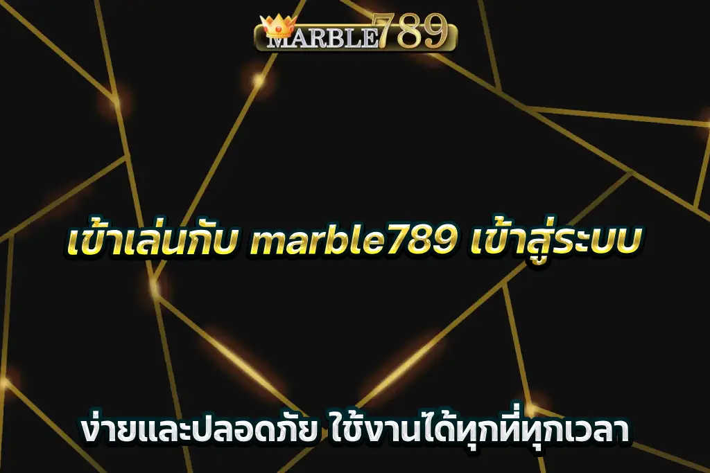 เข้าเล่นกับ marble789 เข้าสู่ระบบ ง่ายและปลอดภัย ใช้งานได้ทุกที่ทุกเวลา